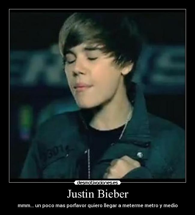 Justin Bieber - mmm... un poco mas porfavor quiero llegar a meterme metro y medio