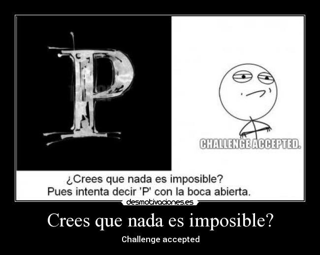 Crees que nada es imposible? -