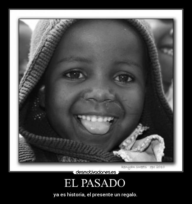 EL PASADO - ya es historia, el presente un regalo.