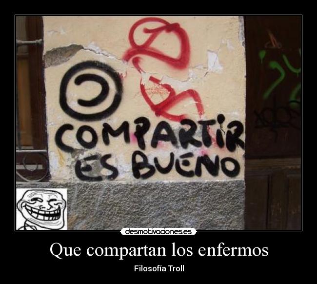 Que compartan los enfermos - Filosofía Troll