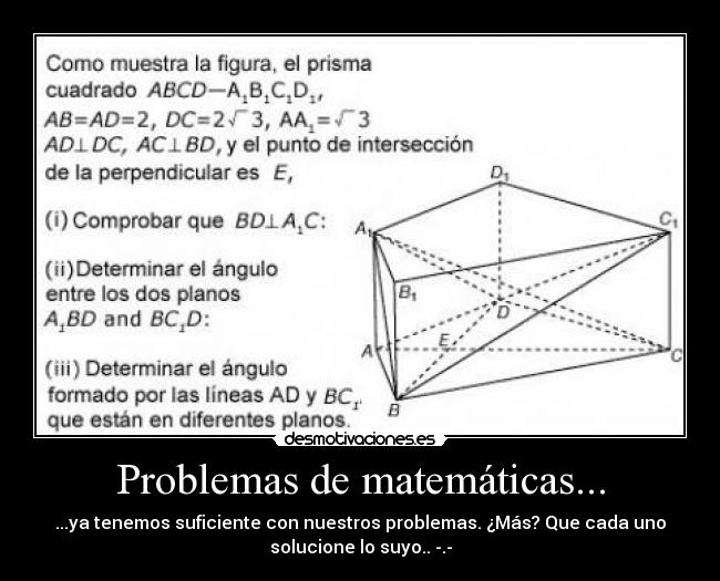 Problemas de matemáticas... - ...ya tenemos suficiente con nuestros problemas. ¿Más? Que cada uno
solucione lo suyo.. -.-