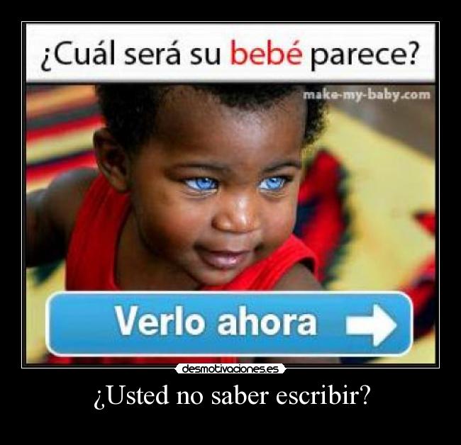 ¿Usted no saber escribir? -