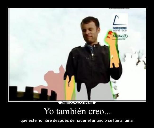 Yo también creo... - que este hombre después de hacer el anuncio se fue a fumar