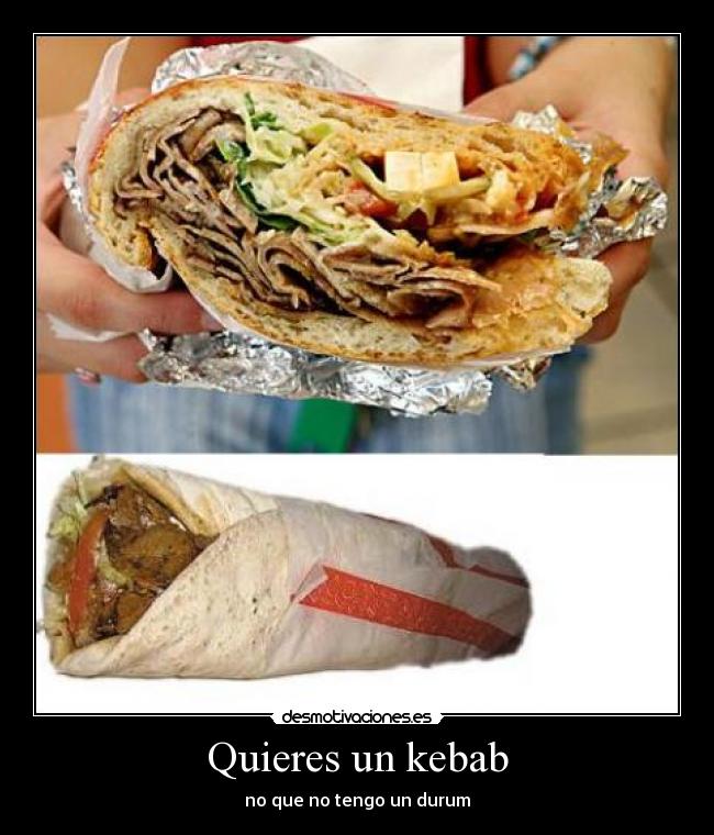 Quieres un kebab - no que no tengo un durum