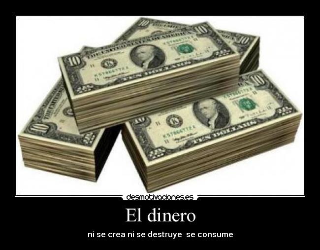 El dinero - ni se crea ni se destruye se consume