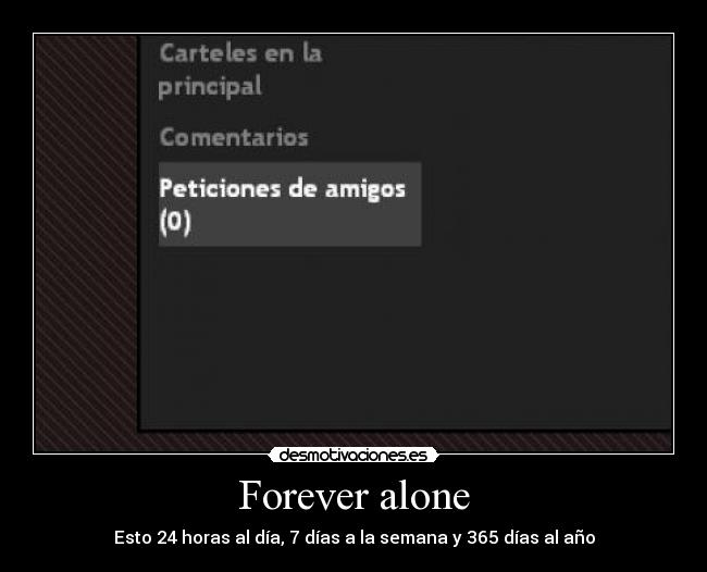 Forever alone - Esto 24 horas al día, 7 días a la semana y 365 días al año