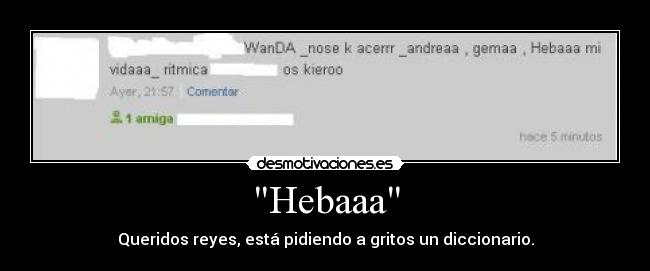 Hebaaa - Queridos reyes, está pidiendo a gritos un diccionario.