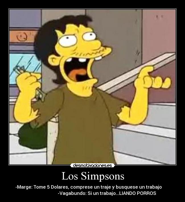 Los Simpsons - -Marge: Tome 5 Dolares, comprese un traje y busquese un trabajo       
                         -Vagabundo: Si un trabajo...LIANDO PORROS