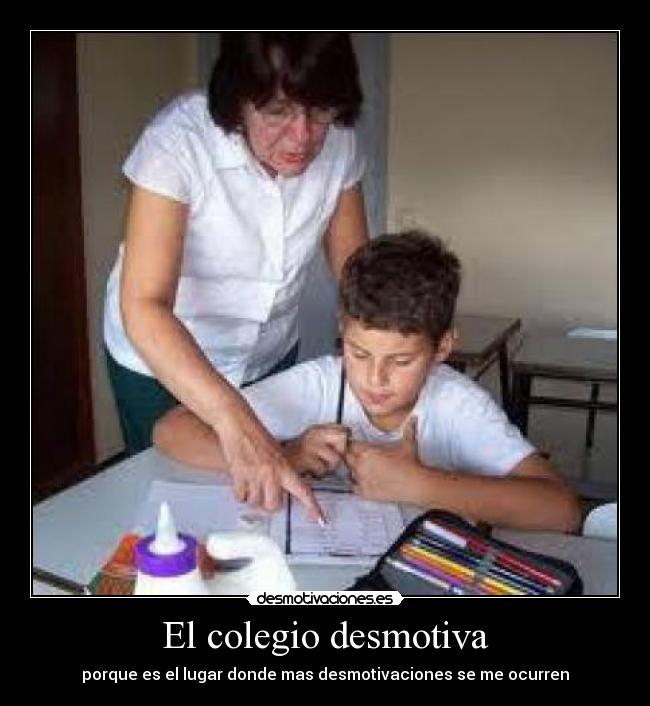 El colegio desmotiva - porque es el lugar donde mas desmotivaciones se me ocurren