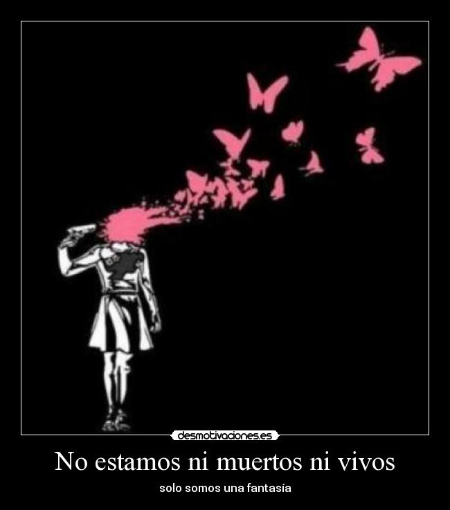 No estamos ni muertos ni vivos - solo somos una fantasía