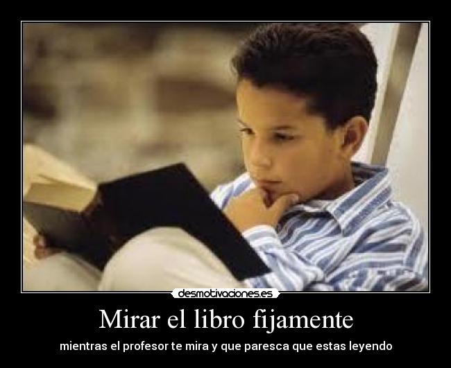 Mirar el libro fijamente - mientras el profesor te mira y que paresca que estas leyendo