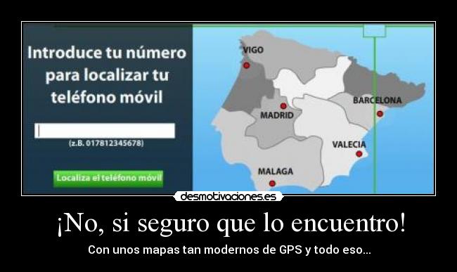 ¡No, si seguro que lo encuentro! - Con unos mapas tan modernos de GPS y todo eso...