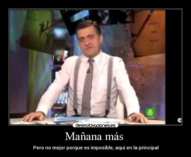 Mañana más - Pero no mejor porque es imposible, aqui en la principal