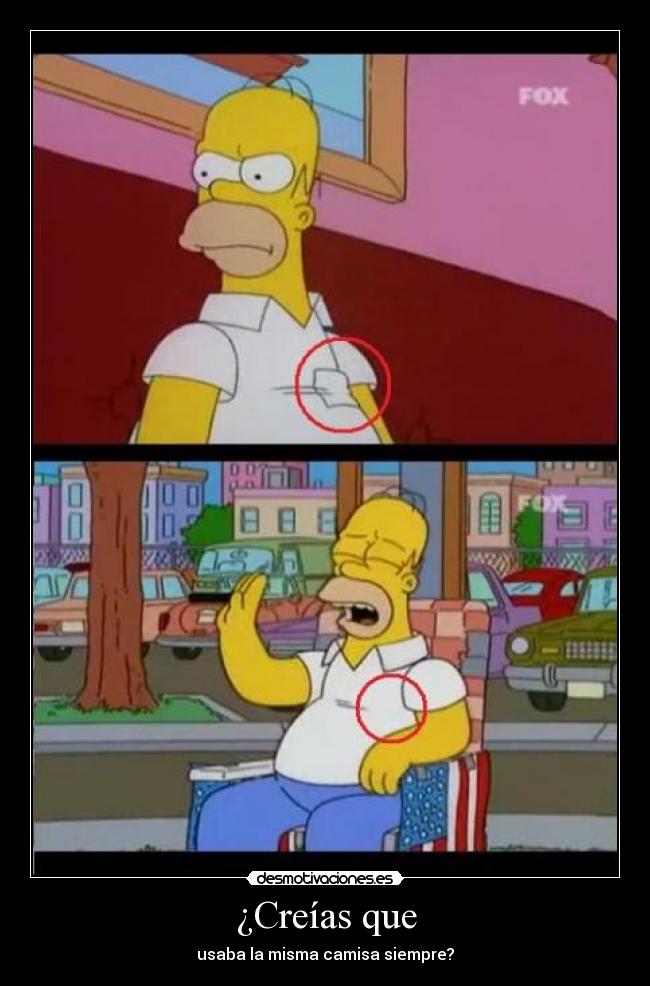 ¿Creías que - usaba la misma camisa siempre?