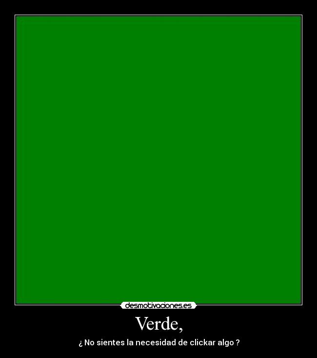 Verde, - ¿ No sientes la necesidad de clickar algo ?
