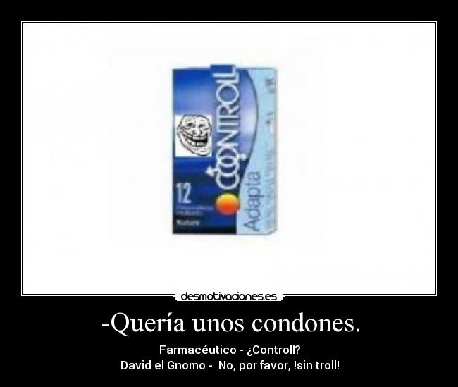 -Quería unos condones. - Farmacéutico - ¿Controll?
David el Gnomo -  No, por favor, !sin troll!