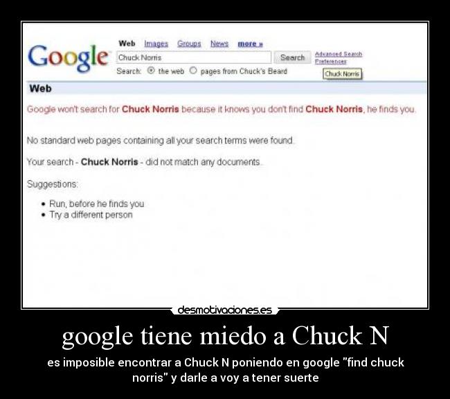 google tiene miedo a Chuck N - es imposible encontrar a Chuck N poniendo en google find chuck
norris y darle a voy a tener suerte