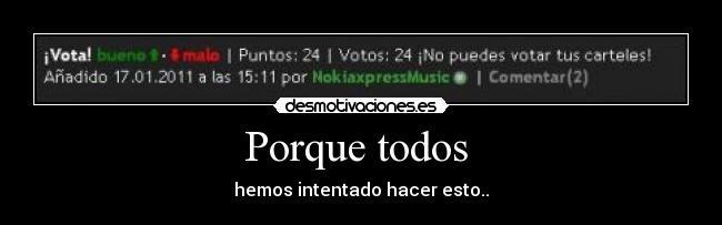 Porque todos - hemos intentado hacer esto..