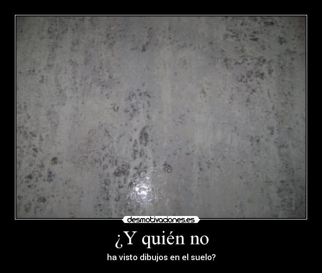 ¿Y quién no - ha visto dibujos en el suelo?