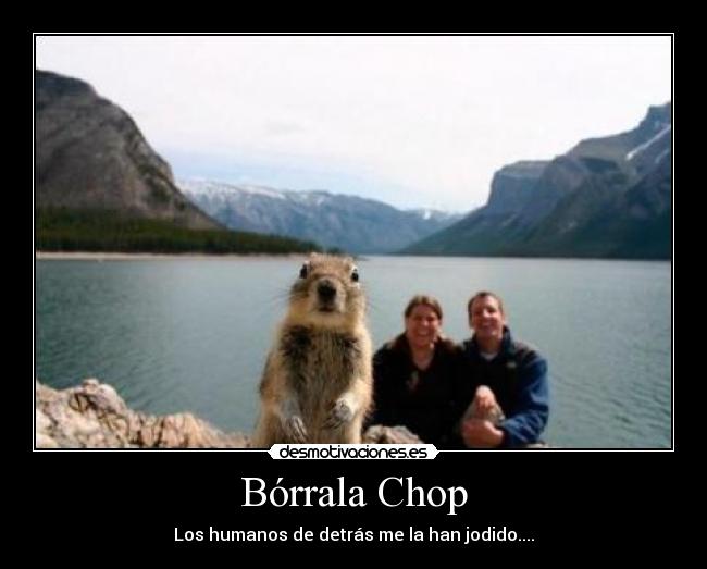 Bórrala Chop - Los humanos de detrás me la han jodido....