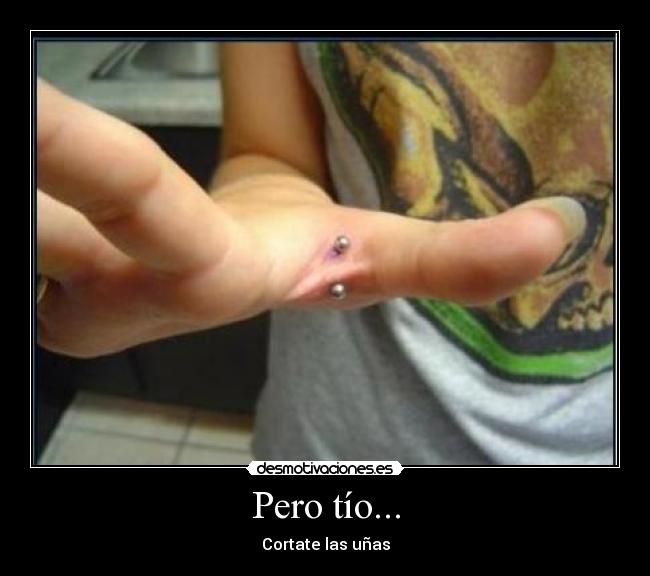 Pero tío... - Cortate las uñas