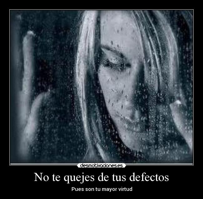 No te quejes de tus defectos - Pues son tu mayor virtud