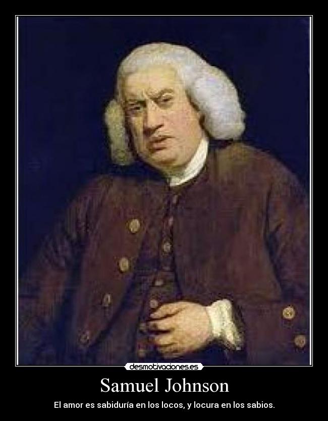 Samuel Johnson - El amor es sabiduría en los locos, y locura en los sabios.