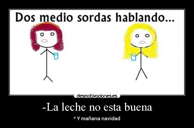 -La leche no esta buena - * Y mañana navidad