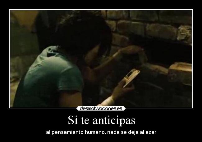 Si te anticipas - al pensamiento humano, nada se deja al azar