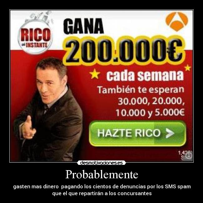 Probablemente - gasten mas dinero  pagando los cientos de denuncias por los SMS spam
que el que repartirán a los concursantes