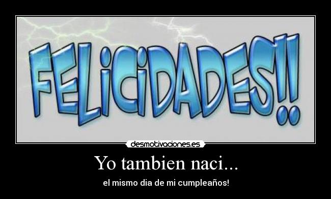 Yo tambien naci... - el mismo dia de mi cumpleaños!