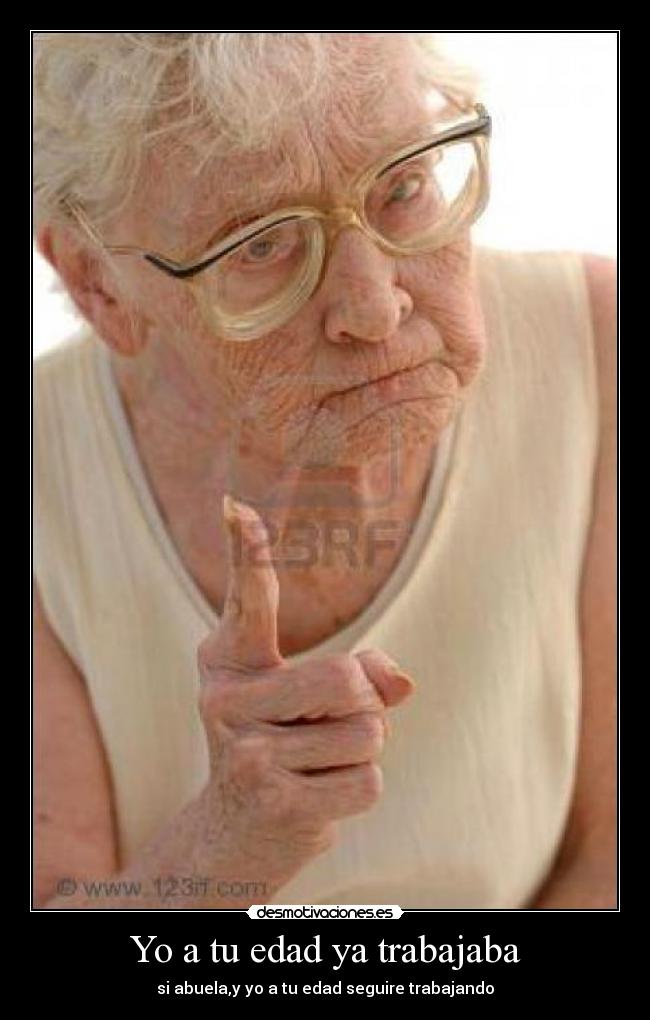 Yo a tu edad ya trabajaba -