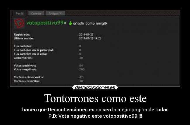 Tontorrones como este - hacen que Desmotivaciones.es no sea la mejor página de todas
P.D: Vota negativo este votopositivo99 !!!