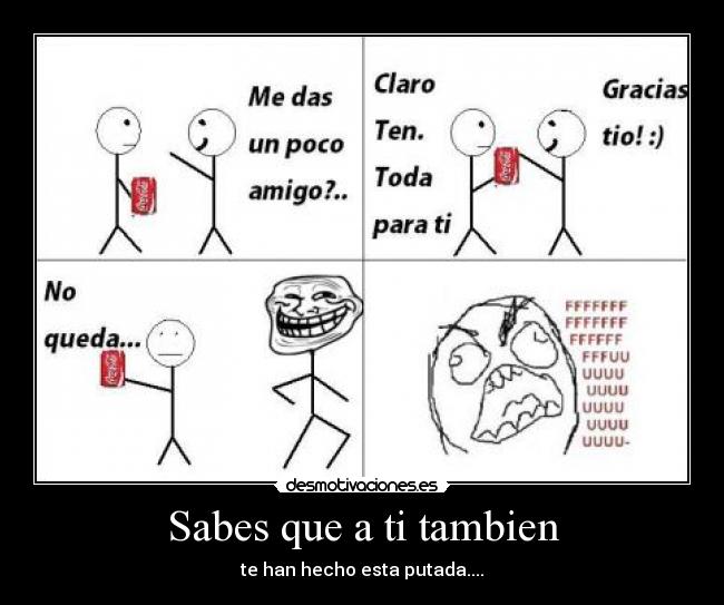 Sabes que a ti tambien - te han hecho esta putada....