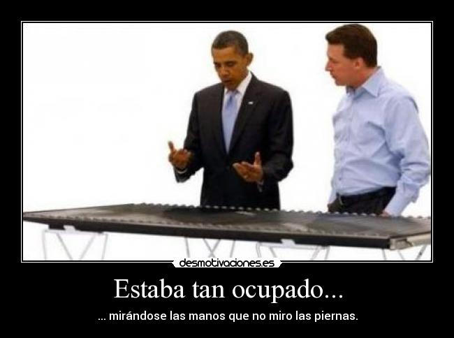 Estaba tan ocupado... - ... mirándose las manos que no miro las piernas.