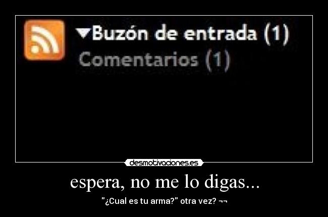 espera, no me lo digas... - ¿Cual es tu arma? otra vez? ¬¬