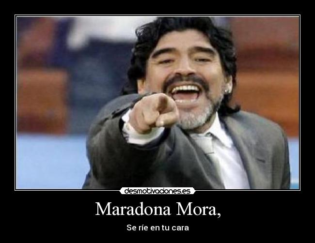 Maradona Mora, - Se ríe en tu cara