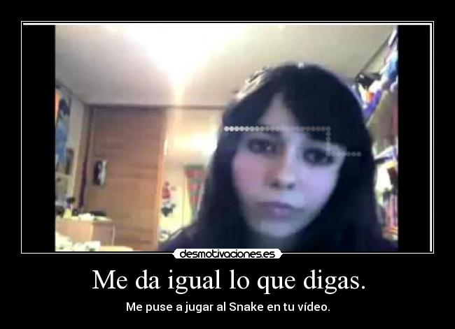 Me da igual lo que digas. -