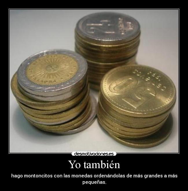 Yo también - hago montoncitos con las monedas ordenándolas de más grandes a más pequeñas.