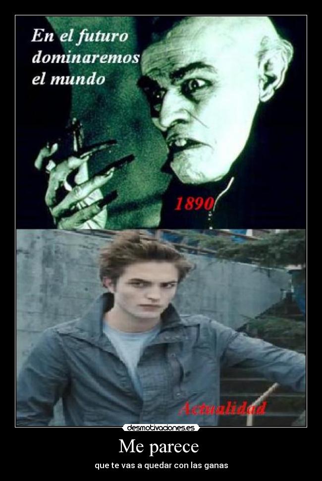 Me parece  - que te vas a quedar con las ganas