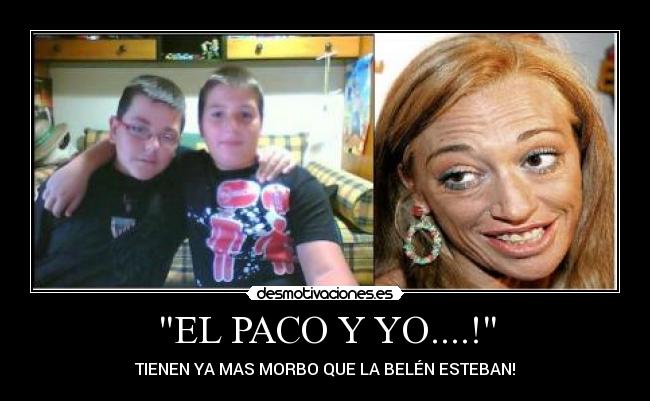 EL PACO Y YO....! - TIENEN YA MAS MORBO QUE LA BELÉN ESTEBAN!
