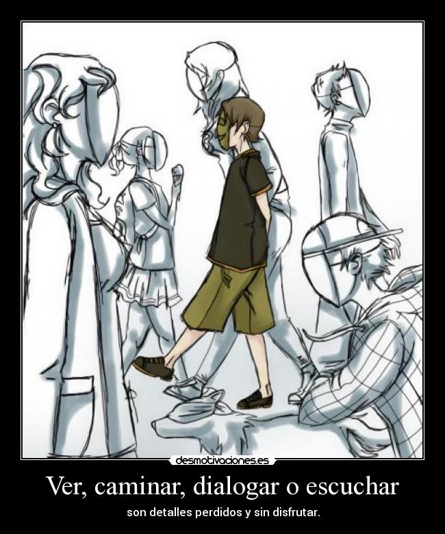 Ver, caminar, dialogar o escuchar - son detalles perdidos y sin disfrutar.