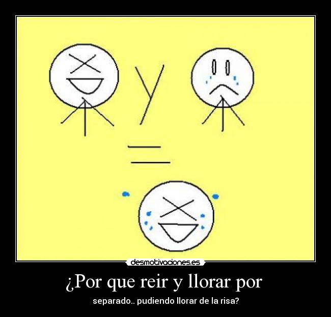 ¿Por que reir y llorar por - separado.. pudiendo llorar de la risa?
