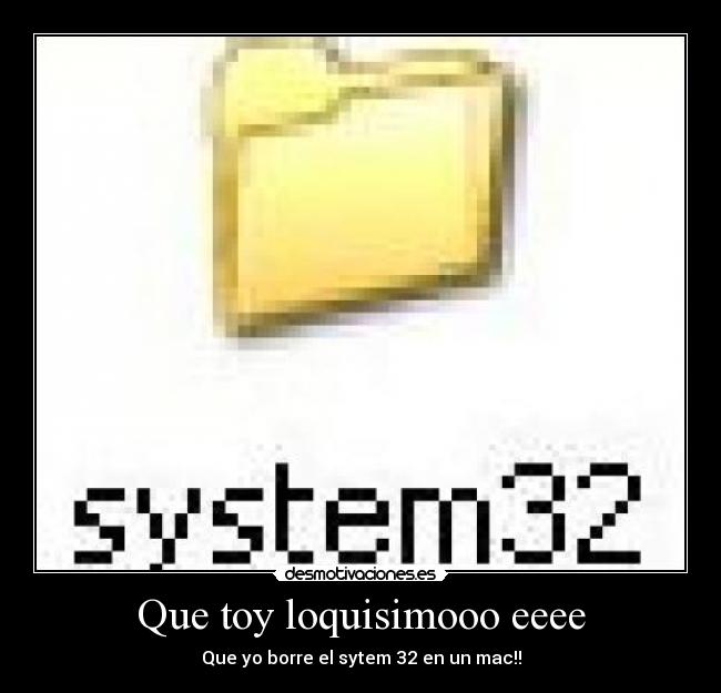 Que toy loquisimooo eeee - Que yo borre el sytem 32 en un mac!!