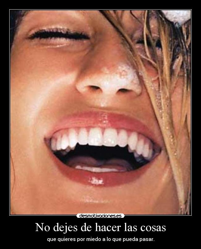 No dejes de hacer las cosas - que quieres por miedo a lo que pueda pasar.
