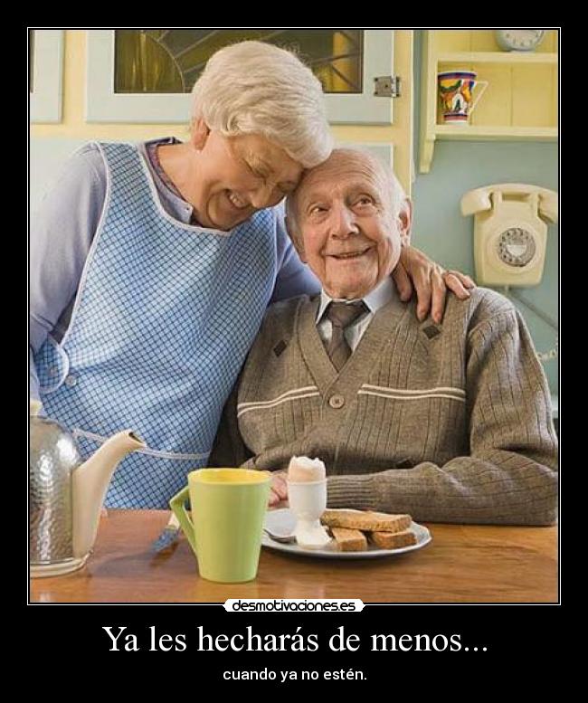 Ya les hecharás de menos... - cuando ya no estén.