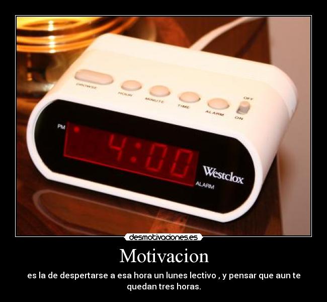 Motivacion - es la de despertarse a esa hora un lunes lectivo , y pensar que aun te
quedan tres horas.