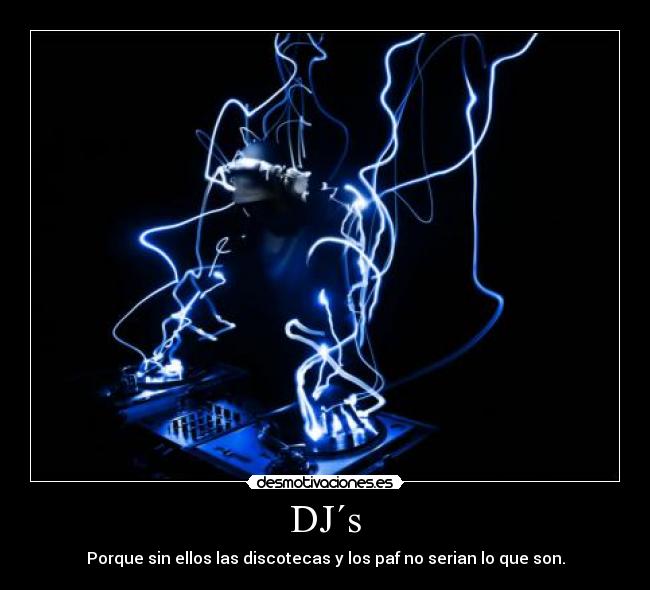 DJ´s - Porque sin ellos las discotecas y los paf no serian lo que son.