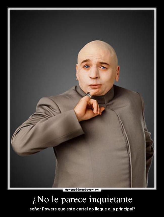 ¿No le parece inquietante - señor Powers que este cartel no llegue a la principal?