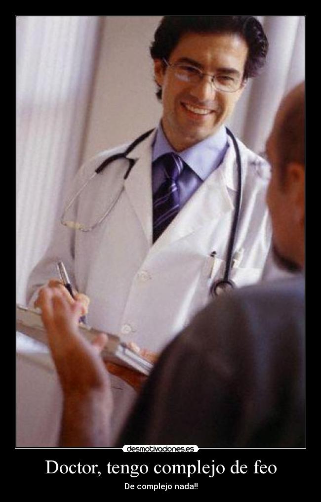 Doctor, tengo complejo de feo - De complejo nada!!